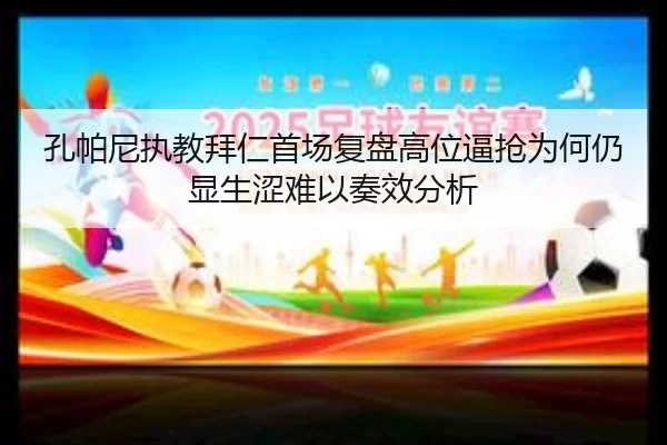 孔帕尼执教拜仁首场复盘高位逼抢为何仍显生涩难以奏效分析